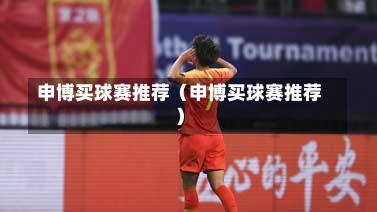 申博买球赛推荐（申博买球赛推荐）