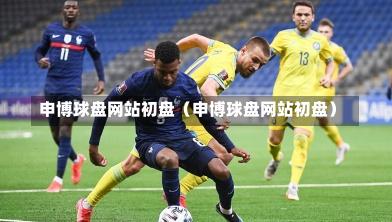 申博球盘网站初盘(申博球盘网站初盘)-第1张图片