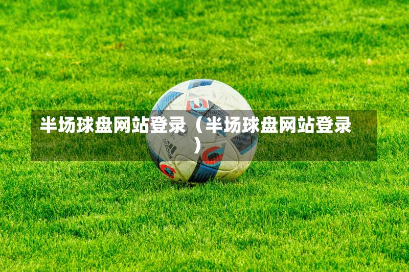 半场球盘网站登录（半场球盘网站登录）