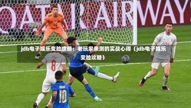 jdb电子娱乐变脸攻略:老玩家亲测的实战心得(jdb电子娱乐变脸攻略)-第1张图片
