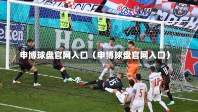 申博球盘官网入口（申博球盘官网入口）