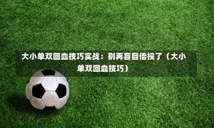  大小单双回血技巧实战：别再盲目倍投了（大小单双回血技巧）