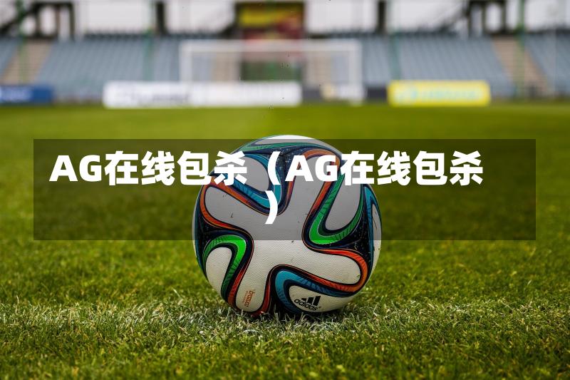 AG在线包杀(AG在线包杀)-第1张图片
