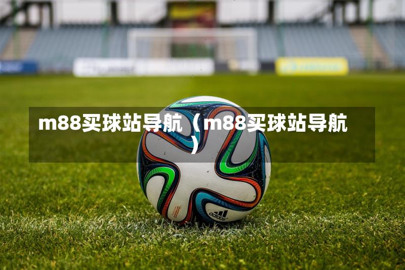 m88买球站导航（m88买球站导航）