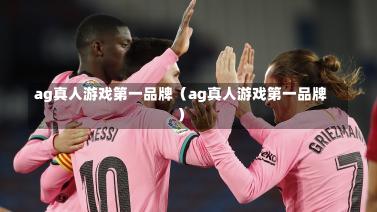 ag真人游戏第一品牌（ag真人游戏第一品牌）