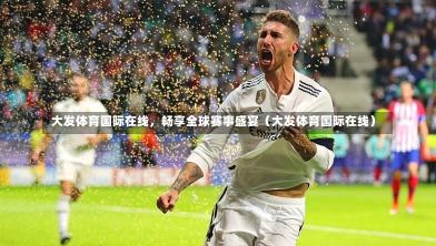 大发体育国际在线,畅享全球赛事盛宴(大发体育国际在线)-第1张图片