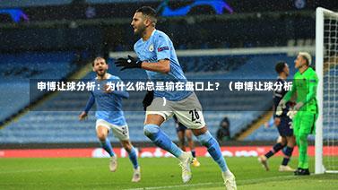 申博让球分析:为什么你总是输在盘口上?(申博让球分析)-第1张图片