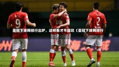 亚冠下球网排行出炉,这样看才不踩坑(亚冠下球网排行)-第1张图片