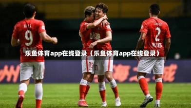 乐鱼体育app在线登录（乐鱼体育app在线登录）