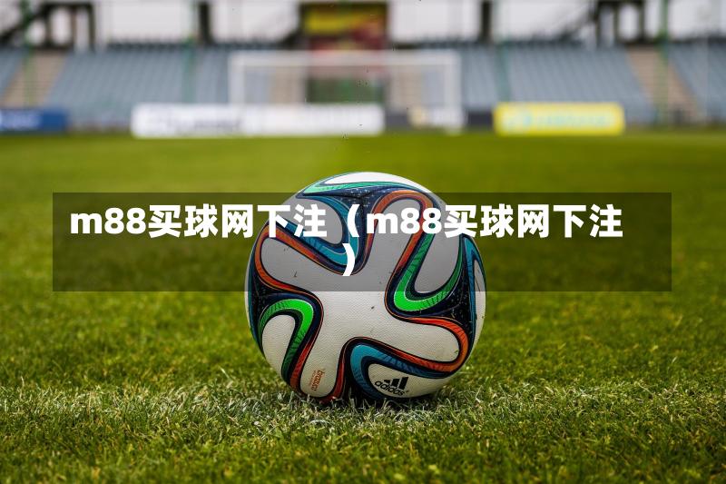 m88买球网下注（m88买球网下注）