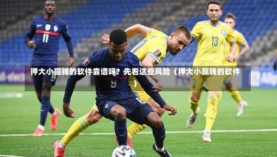  押大小赢钱的软件靠谱吗？先看这些风险（押大小赢钱的软件）