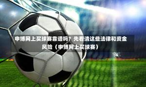  申博网上买球赛靠谱吗？先看清这些法律和资金风险（申博网上买球赛）