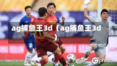 ag捕鱼王3d（ag捕鱼王3d）