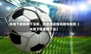 半场下球官网下注前,先看清这些风险与规则(半场下球官网下注)-第1张图片