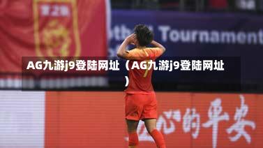 AG九游j9登陆网址（AG九游j9登陆网址）