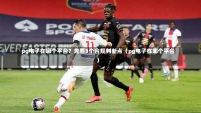  pg电子在哪个平台？先看3个合规判断点（pg电子在哪个平台）