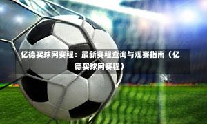  亿德买球网赛程：最新赛程查询与观赛指南（亿德买球网赛程）