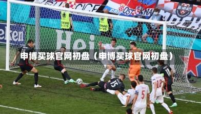 申博买球官网初盘（申博买球官网初盘）