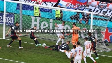  开云线上网址怎么找？官方入口与避坑指南（开云线上网址）