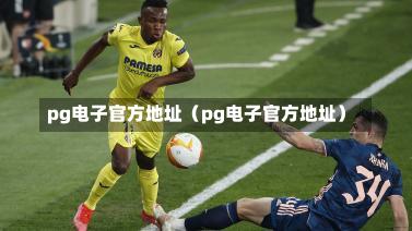 pg电子官方地址（pg电子官方地址）