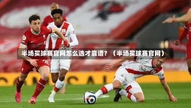  半场买球赛官网怎么选才靠谱？（半场买球赛官网）