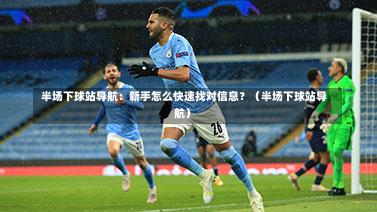  半场下球站导航：新手怎么快速找对信息？（半场下球站导航）