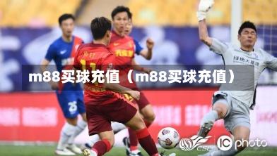 m88买球充值（m88买球充值）