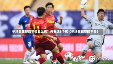  半场买球赛网平台怎么选？先看这3个坑（半场买球赛网平台）