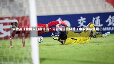  中欧买球盘网入口靠谱吗？先看清这些风险（中欧买球盘网入口）