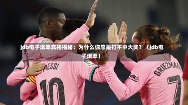  jdb电子爆率真相揭秘：为什么你总是打不中大奖？（jdb电子爆率）