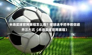  半场买球官网赛程怎么看？老球迷手把手教你避开三大坑（半场买球官网赛程）-第1张图片