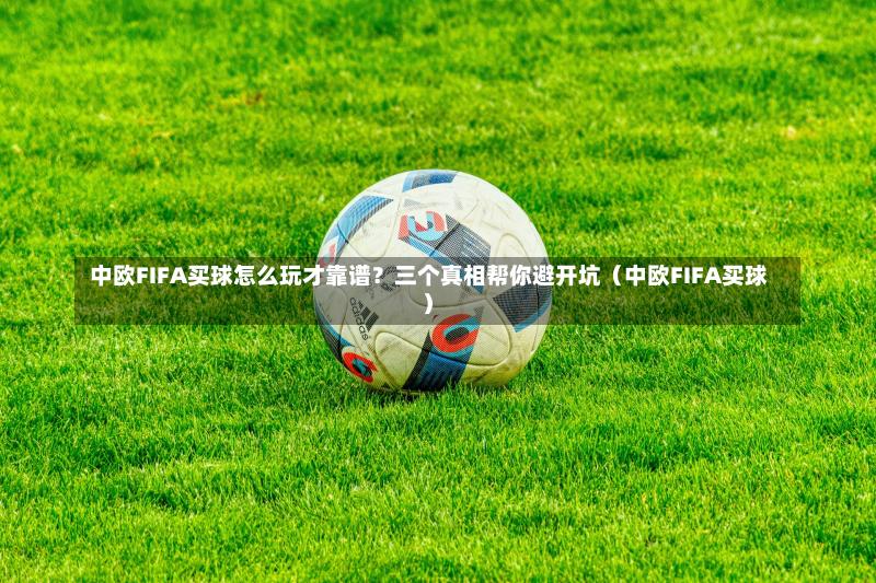 中欧FIFA买球怎么玩才靠谱?三个真相帮你避开坑(中欧FIFA买球)-第1张图片