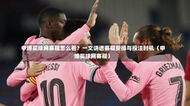 申博买球网赛程怎么看?一文讲透赛程安排与投注时机(申博买球网赛程)-第1张图片