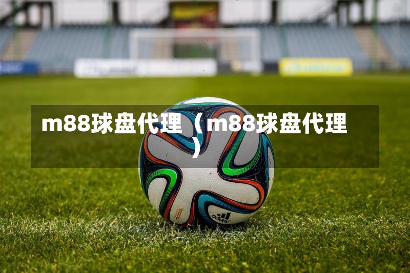 m88球盘代理（m88球盘代理）