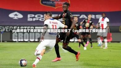  pg麻将胡了规则是啥？看完这篇就懂了（pg麻将胡了规则是啥）