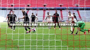 中欧FIFA下球怎么判断?看这几点就够了(中欧FIFA下球)-第1张图片