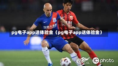 pg电子app送体验金（pg电子app送体验金）