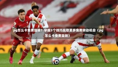 pg怎么卡免费旋转?掌握3个技巧赢取更多免费转动机会(pg怎么卡免费旋转)-第1张图片