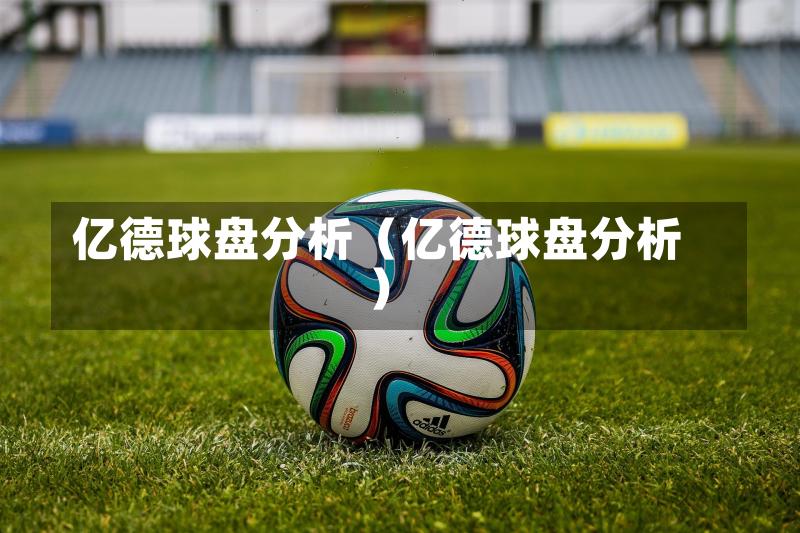 亿德球盘分析(亿德球盘分析)-第1张图片