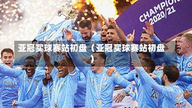 亚冠买球赛站初盘（亚冠买球赛站初盘）
