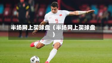 半场网上买球盘（半场网上买球盘）