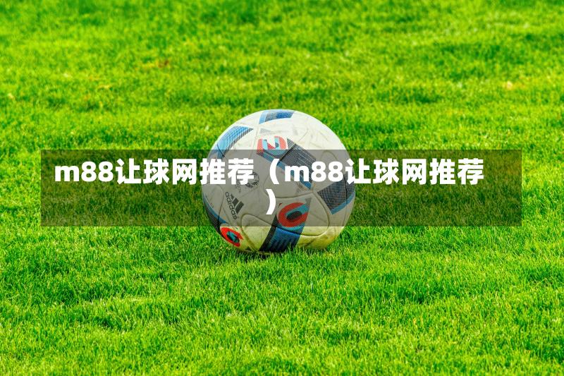 m88让球网推荐（m88让球网推荐）