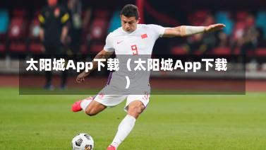 太阳城App下载（太阳城App下载）
